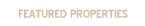 FEATURED PROPERTIES