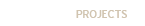 PROJECTS